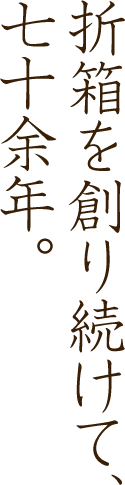 折箱を創り続けて、
七十余年。