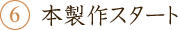 6.本製作スタート